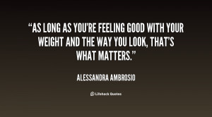 As long as you're feeling good with your weight and the way you look ...
