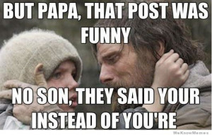 But Papa that post was funny – no son, they said your instead of you ...