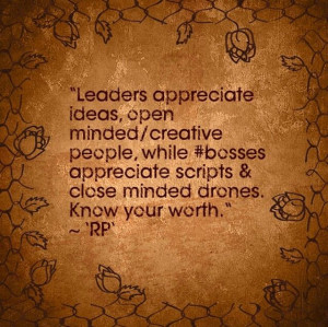 Leaders appreciate ideas, open minded/creative people, while #bosses ...