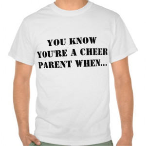 YOU KNOW YOU'RE A CHEER PARENT WHEN... T SHIRTS
