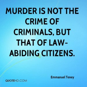 Murder is not the crime of criminals, but that of law-abiding citizens ...
