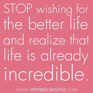 stop wishing for this better life and realize that life is already ...