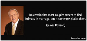 ... find intimacy in marriage, but it somehow eludes them. - James Dobson