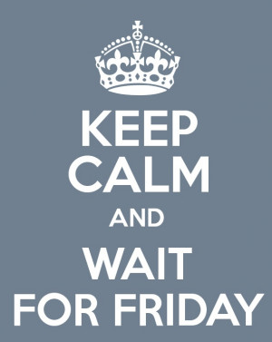 Keep calm and wait for friday