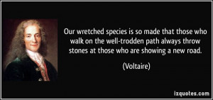 ... always throw stones at those who are showing a new road. - Voltaire
