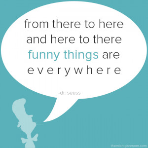 From there to here and here to there, funny things are everywhere.