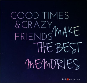 Quote Good Times And Crazy Friends Make The Best Memories picture