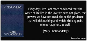 am more convinced that the waste of life lies in the love we have not ...