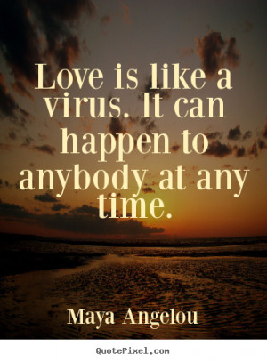 Love quote - Love is like a virus. it can happen to anybody at any ...