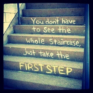 One Step AT a Time...Dont ever be afraid or have doubts anything is ...