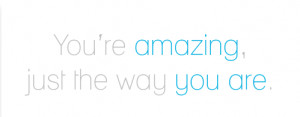 You’re Amazing, Just The Way You Are: Quote About Youre Amazing Just ...