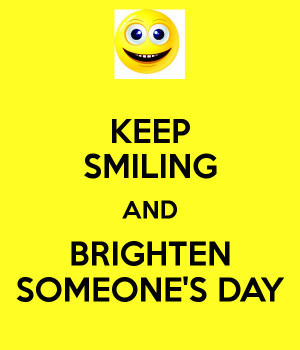 KEEP SMILING AND BRIGHTEN SOMEONES DAY