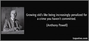 Growing old's like being increasingly penalized for a crime you haven ...