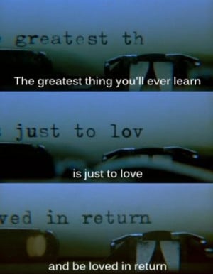 The greatest thing you’ll ever learn is just to love and be loved in ...