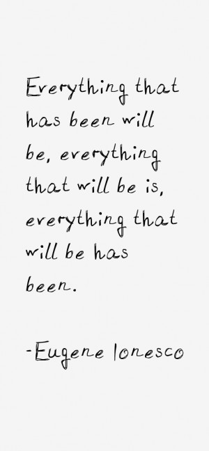 Everything that has been will be, everything that will be is ...