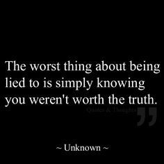 The worst thing about being lied to is simply knowing you weren't ...