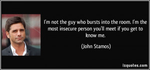 ... most insecure person you'll meet if you get to know me. - John Stamos