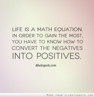 Life is a math equation. In order to gain the most, you have to know ...