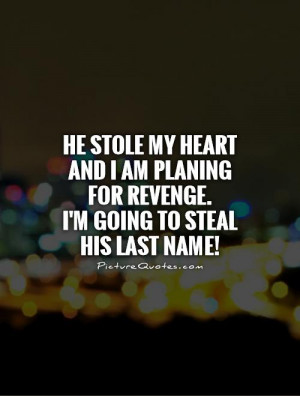 He stole my heart and I am planing for revenge. I'm going to steal his ...