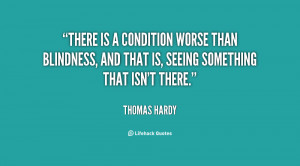 There is a condition worse than blindness, and that is, seeing ...