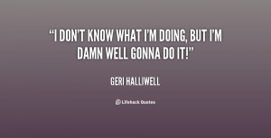 File Name : quote-Geri-Halliwell-i-dont-know-what-im-doing-but-17629 ...