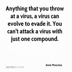 that you throw at a virus, a virus can evolve to evade it. You ...