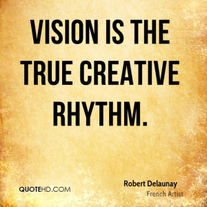 Vision is the true creative rhythm.