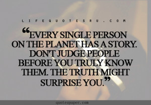 ... person on the planet has s story . Don’t judge people before you