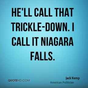 Jack Kemp - He'll call that trickle-down. I call it Niagara Falls.