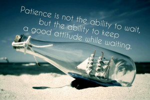 Patience is not the ability to wait, but how you act while you’re ...