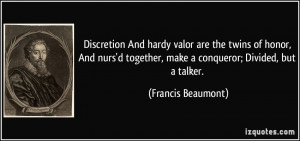 ... together, make a conqueror; Divided, but a talker. - Francis Beaumont