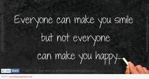 Everyone Can Make You Smile, But Not Everyone Can Make You Happy.