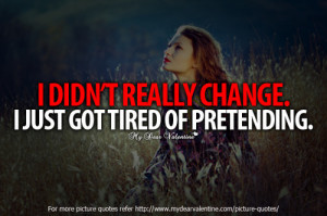 did not really change. I just got tired of pretending.