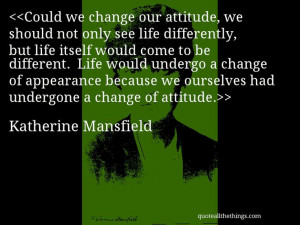 Katherine Mansfield - quote-Could we change our attitude, we should ...