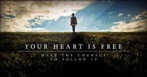 Your heart is free have the courage to follow it