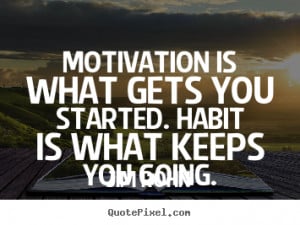 Jim Rohn Quotes - Motivation is what gets you started. Habit is what ...