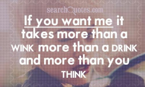 If you want me, it takes more than a wink, more than a drink and more ...