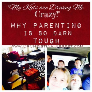 ... Kids are Driving Me Crazy!” (again) Why Parenting is so darn Tough