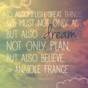 To accomplish great things, we must not only act, but also dream; not ...