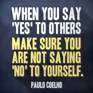 When you say yes to others make sure you are not saying no to yourself ...