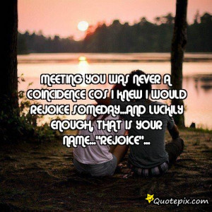 meeting you was never a coincidence cos I knew I would rejoice someday ...