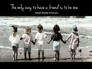 The only way to have a friend is . . .