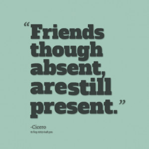 Quotes Picture: friends though absent, are still present