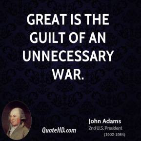 John Adams - Great is the guilt of an unnecessary war.