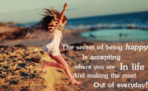The secret of being happy is accepting where you are in life and ...