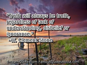 ... be truth, regardless of lack of understanding, disbelief or ignorance