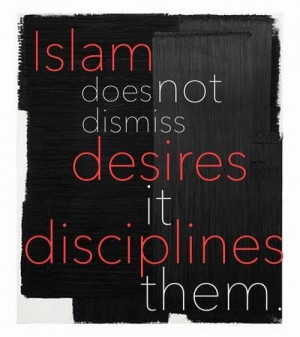 Islam does not dismiss desires, it disciplines them.