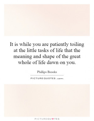 It is while you are patiently toiling at the little tasks of life that ...