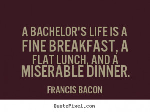Quotes about life - A bachelor's life is a fine breakfast, a flat ...