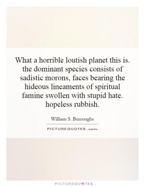 What a horrible loutish planet this is. the dominant species consists ...